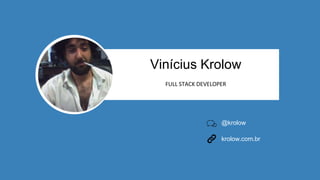 Vinícius Krolow
FULL STACK DEVELOPER
@krolow
krolow.com.br
 