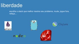 liberdade
escolha o stack que melhor resolva seu problema, mude, jogue fora,
refaça...
 