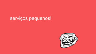 serviços pequenos!
 