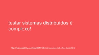 testar sistemas distribuídos é
complexo!
http://highscalability.com/blog/2014/4/8/microservices-not-a-free-lunch.html
 