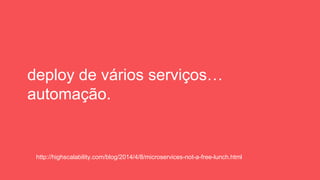 deploy de vários serviços…
automação.
http://highscalability.com/blog/2014/4/8/microservices-not-a-free-lunch.html
 