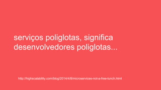 serviços poliglotas, significa
desenvolvedores poliglotas...
http://highscalability.com/blog/2014/4/8/microservices-not-a-free-lunch.html
 