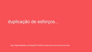 duplicação de esforços...
http://highscalability.com/blog/2014/4/8/microservices-not-a-free-lunch.html
 