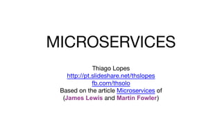 MICROSERVICES
Thiago Lopes
http://pt.slideshare.net/thslopes
fb.com/thsolo
Based on the article Microservices of
(James Lewis and Martin Fowler)
 