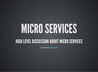 MICRO SERVICES
HIGH LEVEL DISCUSSION ABOUT MICRO SERVICES
Created by @hunglin
 