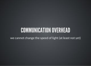 COMMUNICATION OVERHEAD
we cannot change the speed of light (at least not yet)
 