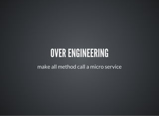 OVER ENGINEERING
make all method call a micro service
 