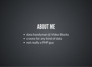 ABOUT ME
data handyman @ Video Blocks
craves for any kind of data
not really a PHP guy
 