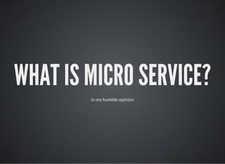 WHAT IS MICRO SERVICE?
in my humble opinion
 