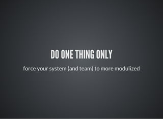 DO ONE THING ONLY
force your system (and team) to more modulized
 
