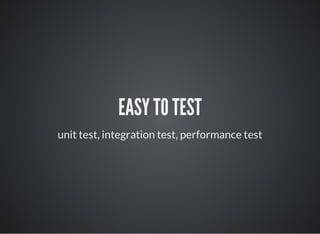 EASY TO TEST
unit test, integration test, performance test
 