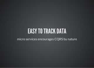 EASY TO TRACK DATA
micro services encourages CQRS by nature
 