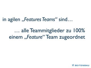 … alle Teammitglieder zu 100%
einem „Feature“ Team zugeordnet
in agilen „FeaturesTeams“ sind…
 