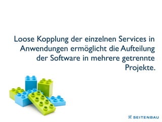 Loose Kopplung der einzelnen Services in
Anwendungen ermöglicht die Aufteilung
der Software in mehrere getrennte
Projekte.
 