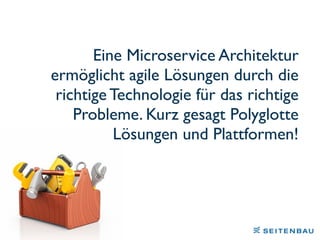 Eine Microservice Architektur
ermöglicht agile Lösungen durch die
richtige Technologie für das richtige
Probleme. Kurz gesagt Polyglotte
Lösungen und Plattformen!
 