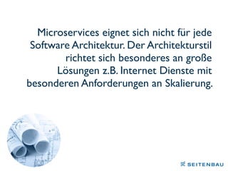 Microservices eignet sich nicht für jede
Software Architektur. Der Architekturstil
richtet sich besonderes an große
Lösungen z.B. Internet Dienste mit
besonderen Anforderungen an Skalierung.
 