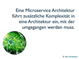 Eine Microservice Architektur
führt zusätzliche Komplexität in
eine Architektur ein, mit der
umgegangen werden muss.
 
