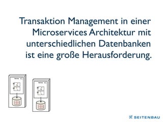 Transaktion Management in einer
Microservices Architektur mit
unterschiedlichen Datenbanken
ist eine große Herausforderung.
 