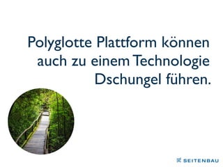 Polyglotte Plattform können
auch zu einem Technologie
Dschungel führen.
 