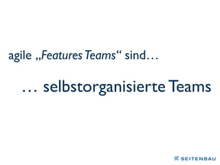 … selbstorganisierte Teams
agile „FeaturesTeams“ sind…
 
