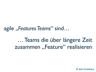 … Teams die über längere Zeit
zusammen „Feature“ realisieren
agile „FeaturesTeams“ sind…
 