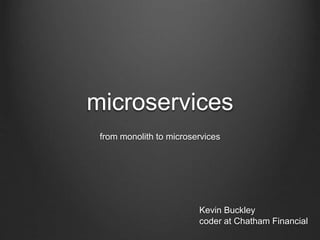 microservices
from monolith to microservices
Kevin Buckley
coder at Chatham Financial
 