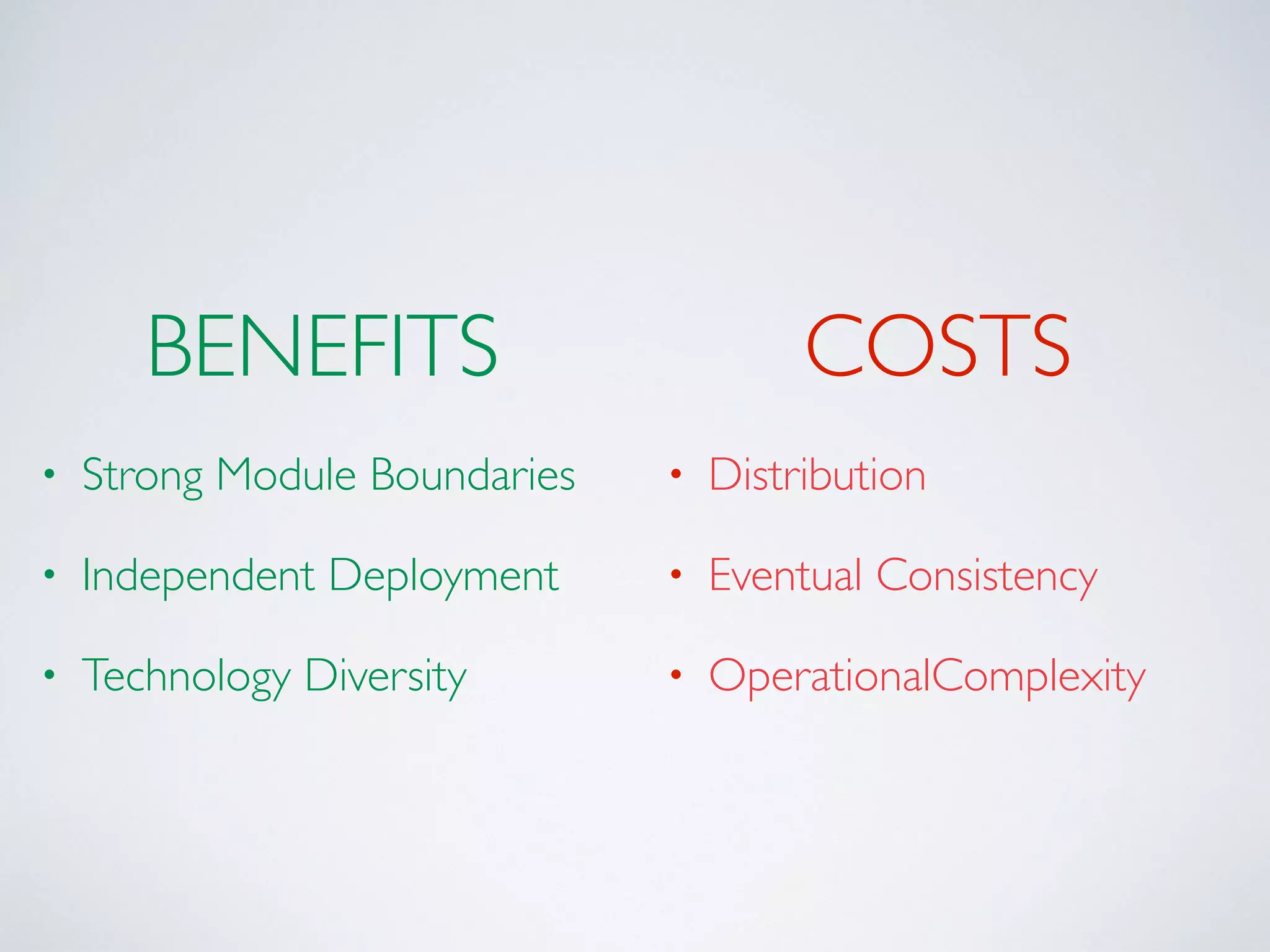 • Strong Module Boundaries
• Independent Deployment
• Technology Diversity
• Distribution
• Eventual Consistency
• OperationalComplexity
COSTSBENEFITS
 