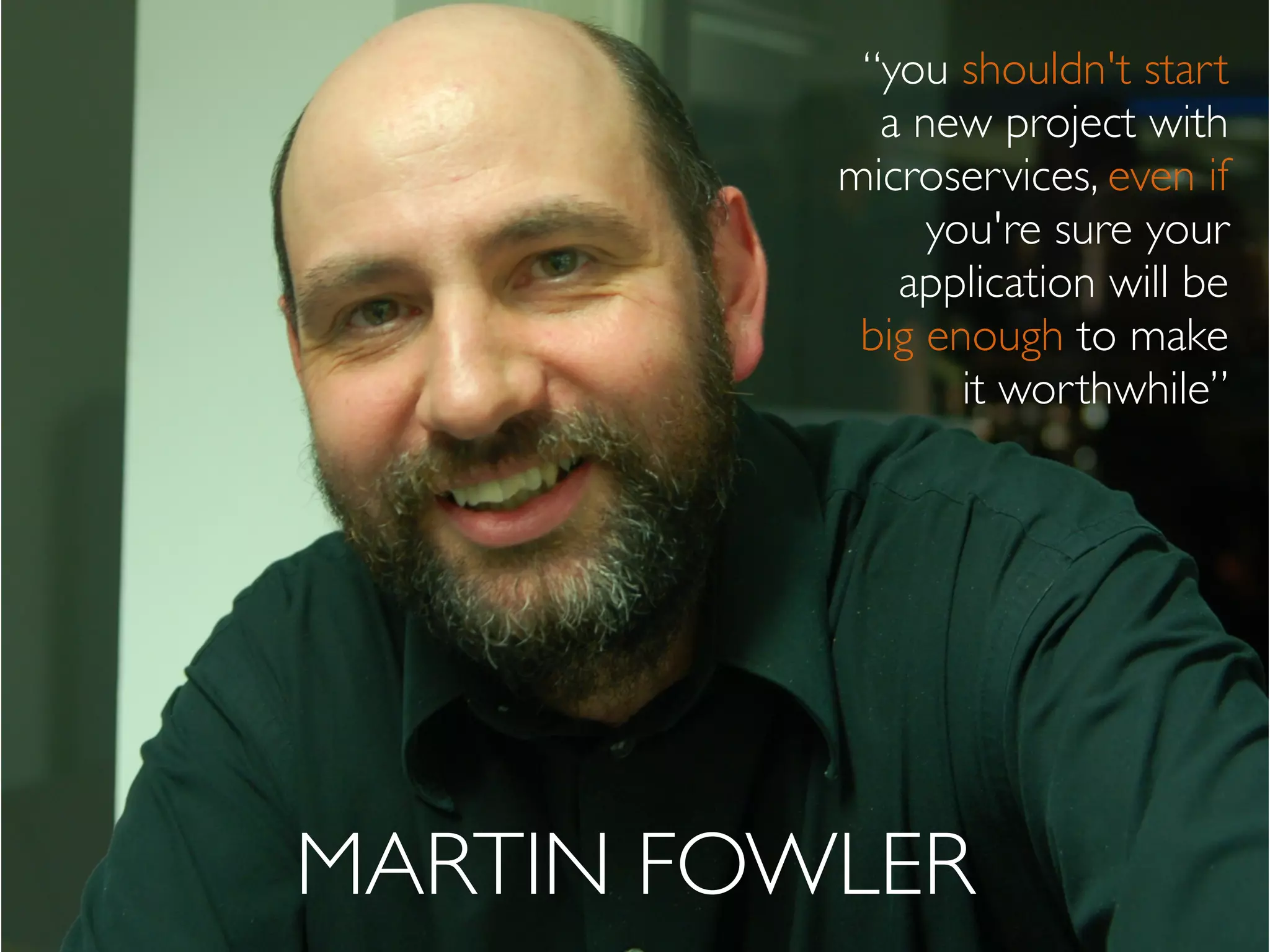 MARTIN FOWLER
“you shouldn't start
a new project with
microservices, even if
you're sure your
application will be
big enough to make
it worthwhile”
 