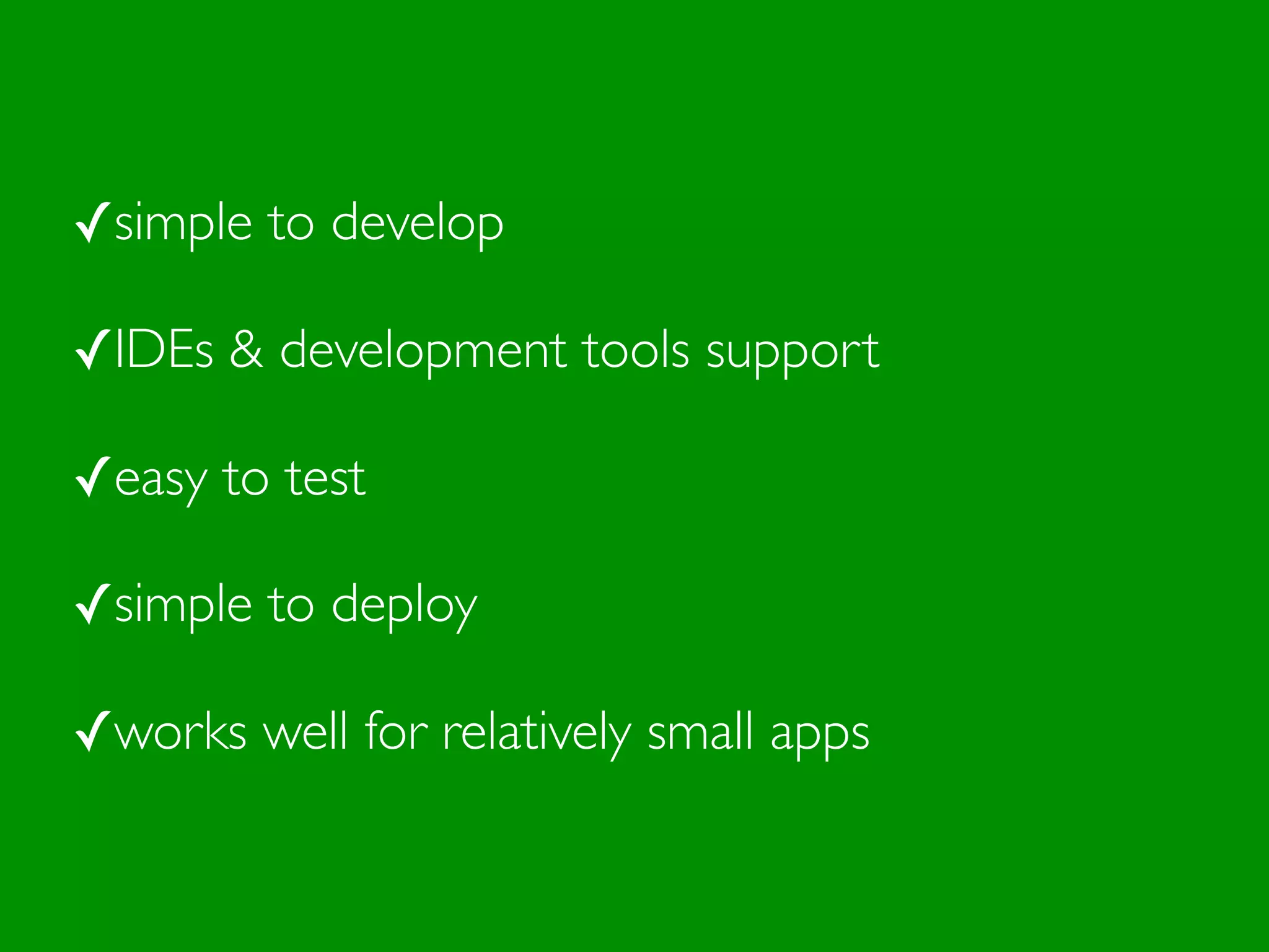 ✓simple to develop
✓IDEs & development tools support
✓easy to test
✓simple to deploy
✓works well for relatively small apps
 