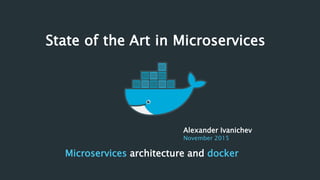 State of the Art in Microservices
Microservices architecture and docker
Alexander Ivanichev
November 2015
 
