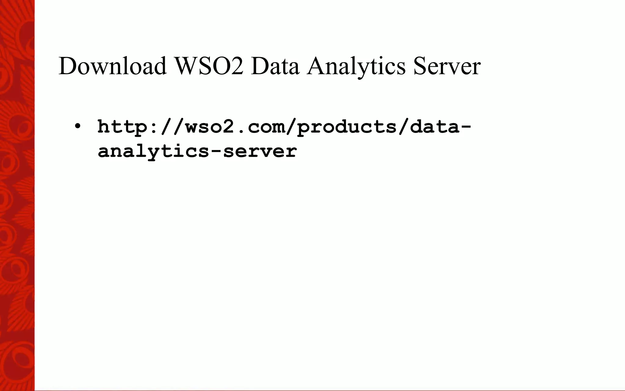 Download WSO2 Data Analytics Server
&bull;  http://wso2.com/products/data-
analytics-server
 