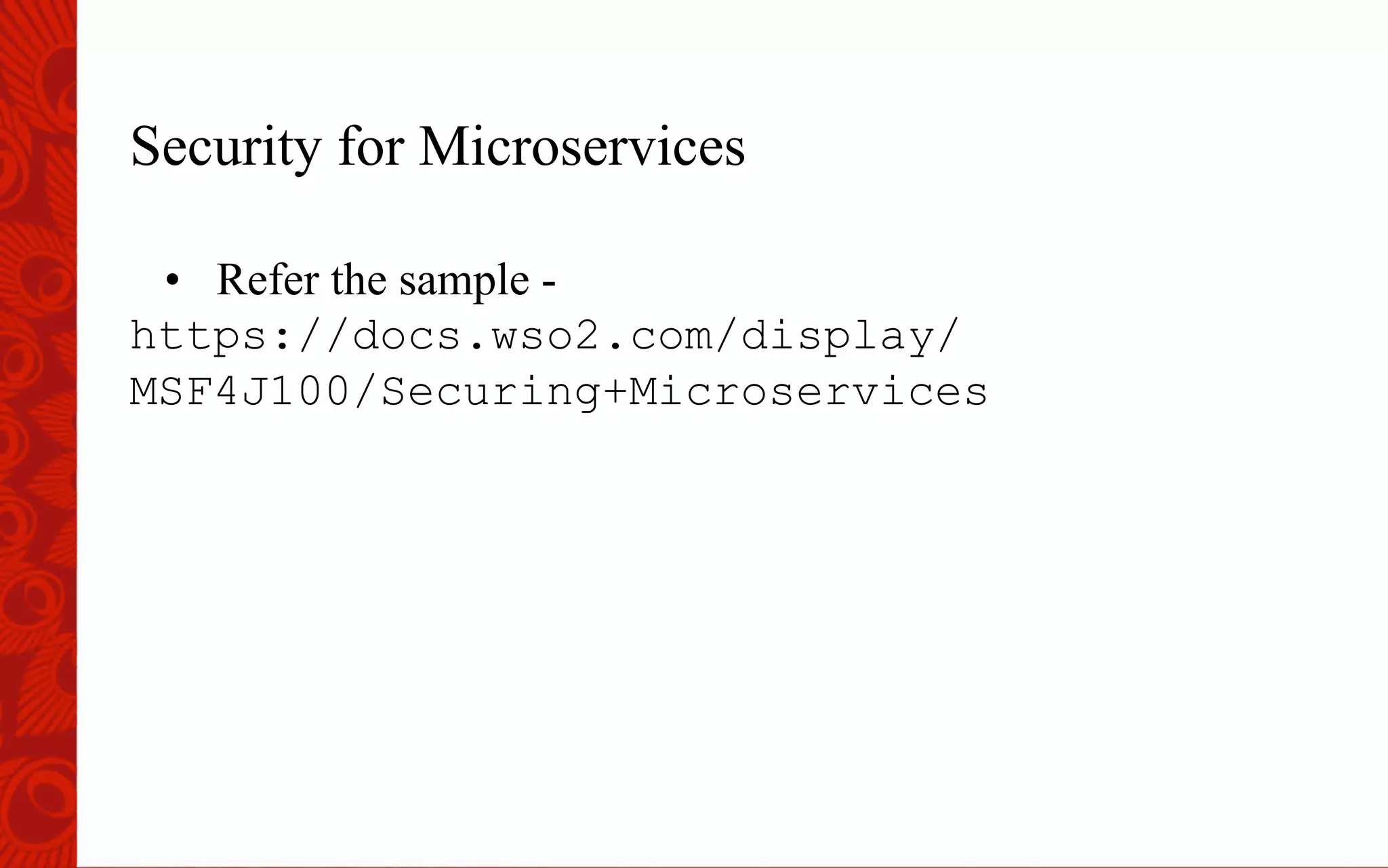 Security for Microservices
&bull;  Refer the sample -
https://docs.wso2.com/display/
MSF4J100/Securing+Microservices
 