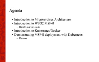 Agenda
•  Introduction to Microservices Architecture
•  Introduction to WSO2 MSF4J
–  Hands-on Sessions
•  Introduction to Kubernetes/Docker
•  Demonstrating MSF4J deployment with Kubernetes
–  Demos
 
