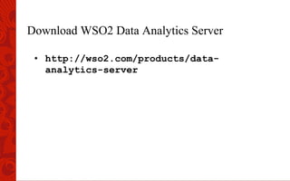 Download WSO2 Data Analytics Server
•  http://wso2.com/products/data-
analytics-server
 