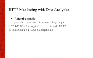 HTTP Monitoring with Data Analytics
•  Refer the sample -
https://docs.wso2.com/display/
MSF4J100/Using+Metrics+and+HTTP
+Monitoring+Interceptors
 