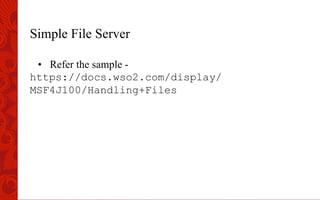 Simple File Server
•  Refer the sample -
https://docs.wso2.com/display/
MSF4J100/Handling+Files
 