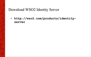 Download WSO2 Identity Server
•  http://wso2.com/products/identity-
server
 