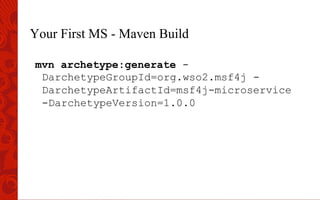 Your First MS - Maven Build
mvn archetype:generate -
DarchetypeGroupId=org.wso2.msf4j -
DarchetypeArtifactId=msf4j-microservice
-DarchetypeVersion=1.0.0
 