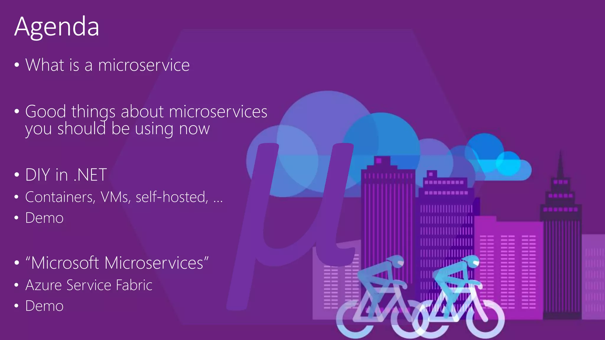 • What is a microservice • Good things about microservices you should be using now • DIY in .NET • Containers, VMs, self-hosted, … • Demo • “Microsoft Microservices” • Azure Service Fabric • Demo 