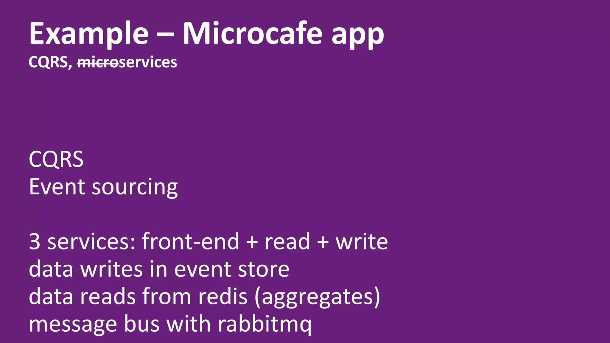 Example – Microcafe app CQRS, microservices CQRS Event sourcing 3 services: front-end + read + write data writes in event store data reads from redis (aggregates) message bus with rabbitmq 