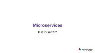 Microservices
Is it for me???
 