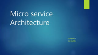 Micro service
Architecture
AHMAD
GHAZAL
 