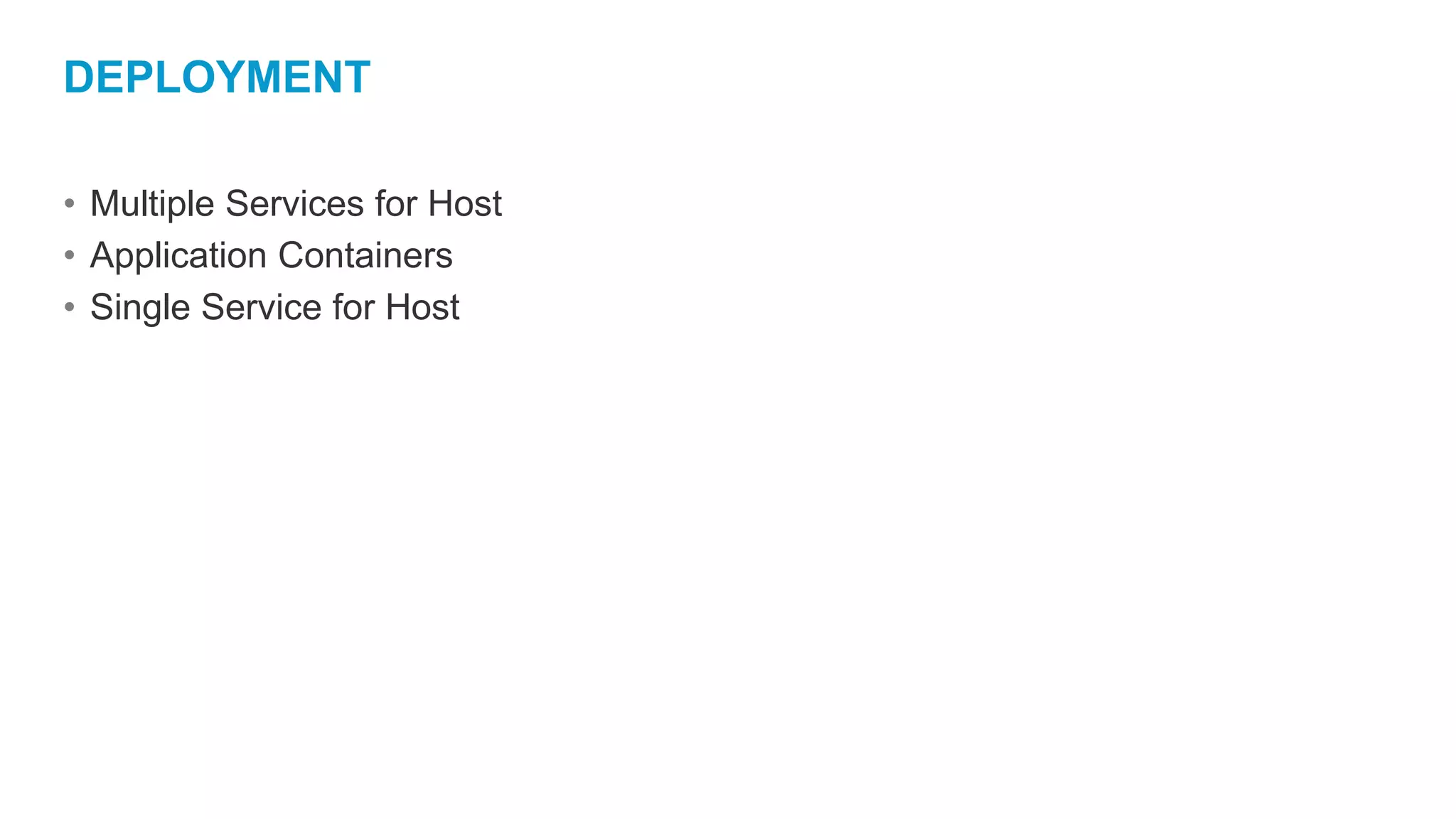 DEPLOYMENT
• Multiple Services for Host
• Application Containers
• Single Service for Host
 