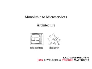 Monolithic to Microservices
Architecture
LAZO APOSTOLOVSKI
JAVA DEVELOPER @ TRICODE MACEDONIA
 
