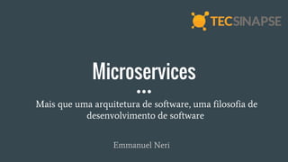Microservices
Emmanuel Neri
Mais que uma arquitetura de software, uma filosofia de
desenvolvimento de software
 