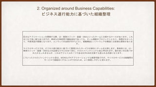 3: Products not Projects:
プロジェクトではなくプロダクト
開発チームがシステム開発プロジェクトを担い、リリースしたら運用に引き渡す。そう言ったスタイルをとっているケー
スは多いのではないでしょうか。これは、いわゆるDEVOPSの文脈で語られる内容となります。
マイクロサービスでは、プロジェクトが終わったら、開発チームは解散という考えではなく、プロダクトのライフサイク
ル全体に渡って、サポートしていくべきだという考えがあります。AMAZONにおいて「YOU BUILD, YOU RUN IT」とい
う言葉があり、類似の思想です。
運用やサポートに部分的にでも関わることで、開発者がソフトウェア製品の振る舞いに日々接し、ユーザとの接点を増や
すことができます。これにより、単にソフトウェアの完成のみに注力するのではなく、ユーザのビジネスに貢献すること
にも注力しやすくなります。
 