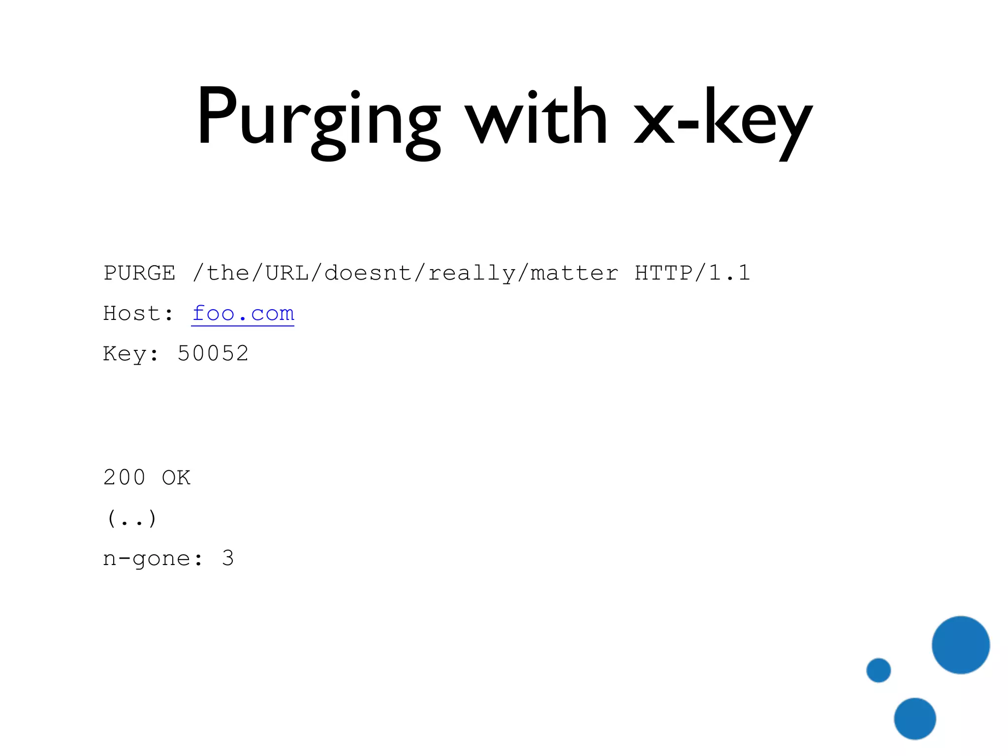 Purging with x-key
PURGE /the/URL/doesnt/really/matter HTTP/1.1
Host: foo.com
Key: 50052
 200 OK
(..)
n-gone: 3
 