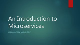 An Introduction to
Microservices
URI GOLDSTEIN, MARCH 2017
 