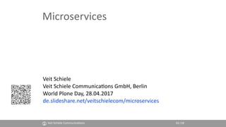 Microservices
Veit Schiele
Veit Schiele Communica4ons GmbH, Berlin
World Plone Day, 28.04.2017
de.slideshare.net/veitschielecom/microservices
Veit Schiele Communica4ons 01|18
 