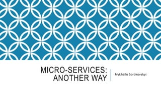 MICRO-SERVICES:
ANOTHER WAY
Mykhailo Sorokovskyi
 